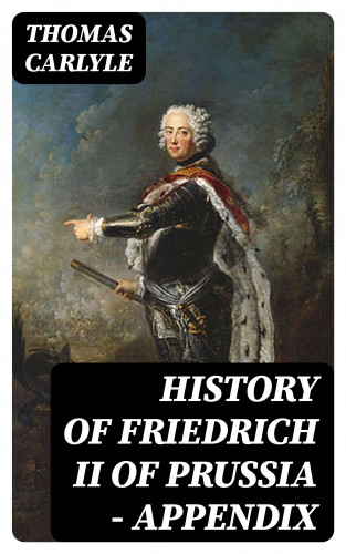 Thomas Carlyle: History of Friedrich II of Prussia — Appendix