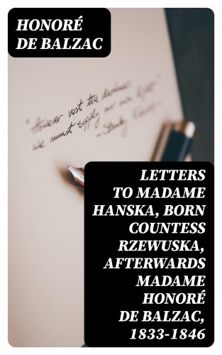 Honoré de Balzac: Letters to Madame Hanska, born Countess Rzewuska, afterwards Madame Honoré de Balzac, 1833-1846