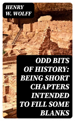Henry W. Wolff: Odd Bits of History: Being Short Chapters Intended to Fill Some Blanks