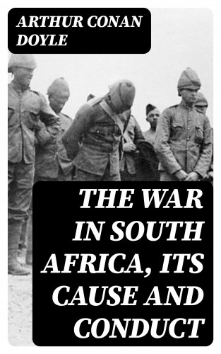 Arthur Conan Doyle: The War in South Africa, Its Cause and Conduct