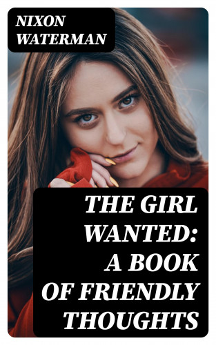 Nixon Waterman: The Girl Wanted: A Book of Friendly Thoughts