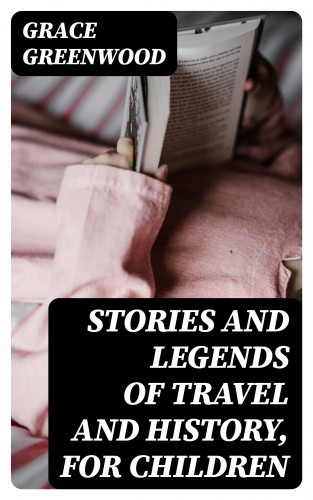 Grace Greenwood: Stories and Legends of Travel and History, for Children