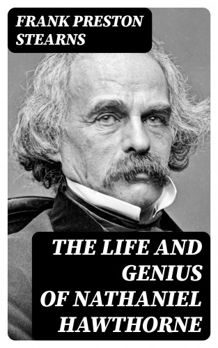 Frank Preston Stearns: The Life and Genius of Nathaniel Hawthorne