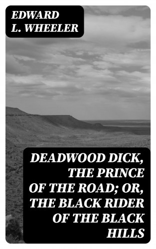 Edward L. Wheeler: Deadwood Dick, the Prince of the Road; or, The Black Rider of the Black Hills