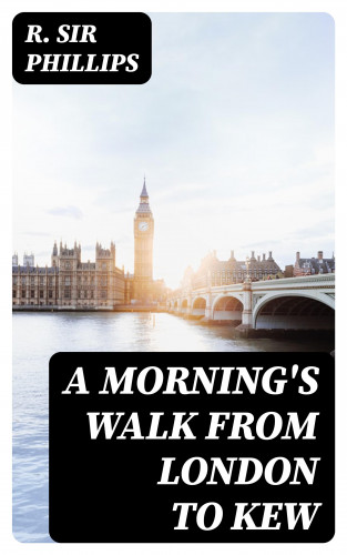 Sir R. Phillips: A Morning's Walk from London to Kew