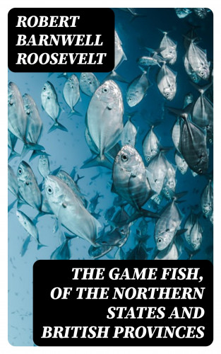 Robert Barnwell Roosevelt: The Game Fish, of the Northern States and British Provinces