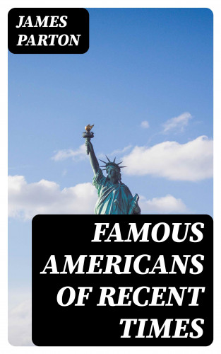 James Parton: Famous Americans of Recent Times