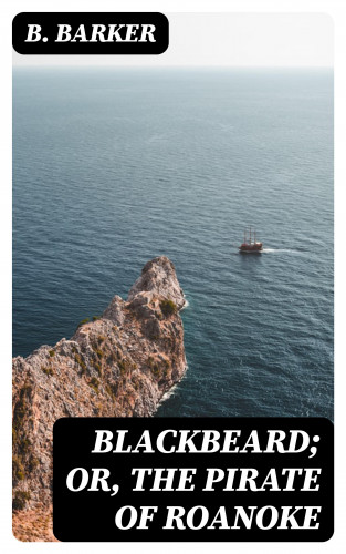B. Barker: Blackbeard; Or, The Pirate of Roanoke