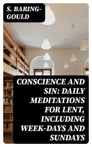 S. Baring-Gould: Conscience and Sin: Daily Meditations for Lent, Including Week-days and Sundays