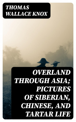 Thomas Wallace Knox: Overland through Asia; Pictures of Siberian, Chinese, and Tartar Life