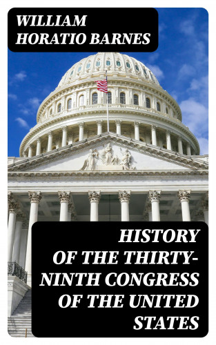 William Horatio Barnes: History of the Thirty-Ninth Congress of the United States