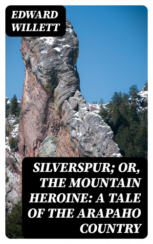 Edward Willett: Silverspur; or, The Mountain Heroine: A Tale of the Arapaho Country