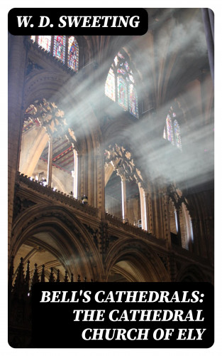 W. D. Sweeting: Bell's Cathedrals: The Cathedral Church of Ely