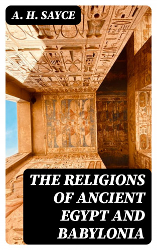 A. H. Sayce: The Religions of Ancient Egypt and Babylonia