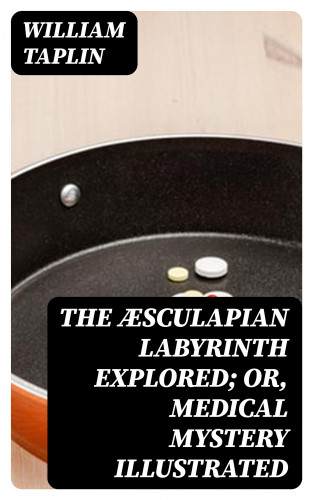 William Taplin: The Æsculapian Labyrinth Explored; Or, Medical Mystery Illustrated