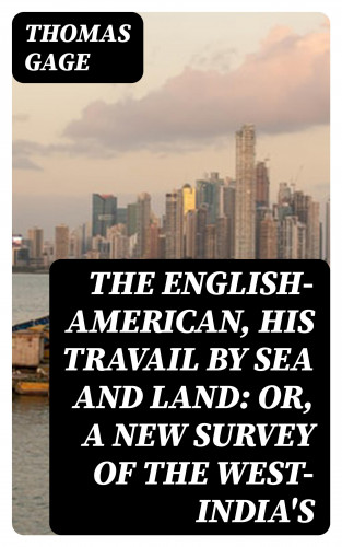 Thomas Gage: The English-American, His Travail by Sea and Land: or, A New Survey of the West-India's