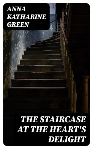 Anna Katharine Green: The Staircase At The Heart's Delight