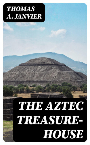 Thomas A. Janvier: The Aztec Treasure-House