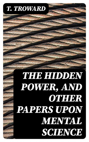 T. Troward: The Hidden Power, and Other Papers upon Mental Science