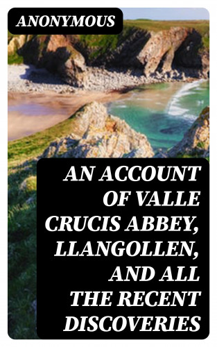 Anonymous: An Account of Valle Crucis Abbey, Llangollen, and All the Recent Discoveries