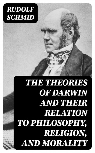 Rudolf Schmid: The Theories of Darwin and Their Relation to Philosophy, Religion, and Morality