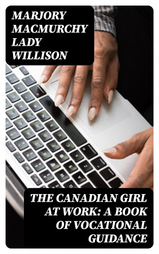 Lady Marjory MacMurchy Willison: The Canadian Girl at Work: A Book of Vocational Guidance