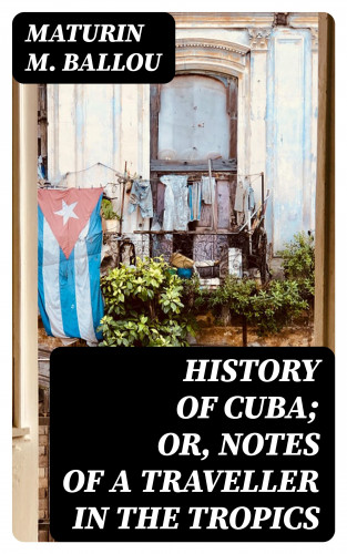 Maturin M. Ballou: History of Cuba; or, Notes of a Traveller in the Tropics