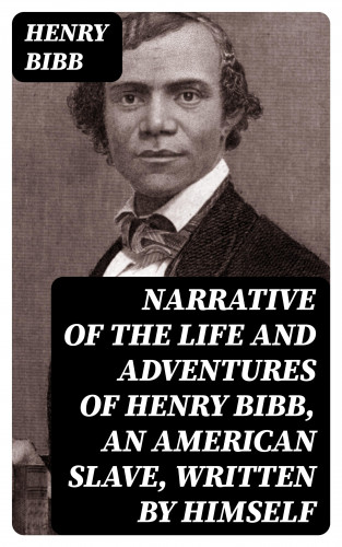 Henry Bibb: Narrative of the Life and Adventures of Henry Bibb, an American Slave, Written by Himself