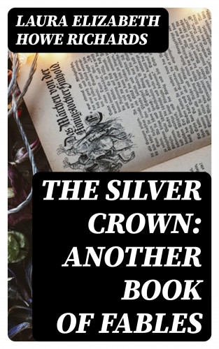 Laura Elizabeth Howe Richards: The Silver Crown: Another Book of Fables