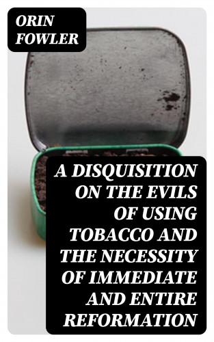 Orin Fowler: A Disquisition on the Evils of Using Tobacco and the Necessity of Immediate and Entire Reformation
