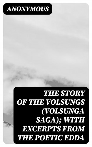 Anonymous: The Story of the Volsungs (Volsunga Saga); with Excerpts from the Poetic Edda