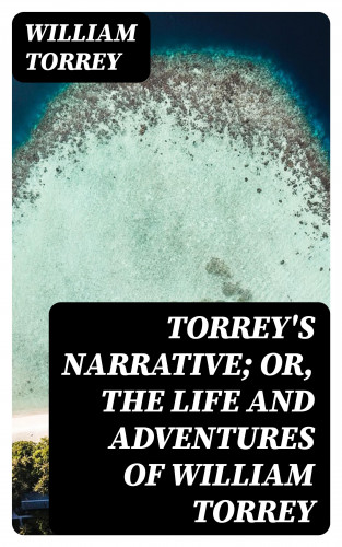 William Torrey: Torrey's Narrative; or, The Life and Adventures of William Torrey