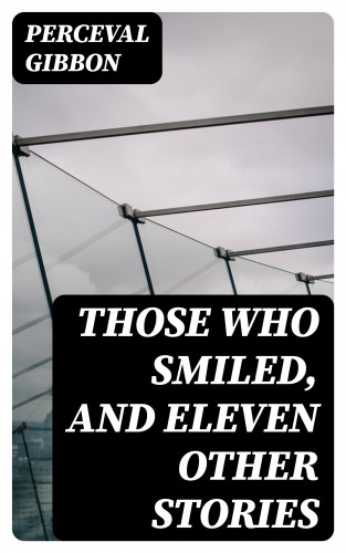 Perceval Gibbon: Those Who Smiled, and Eleven Other Stories