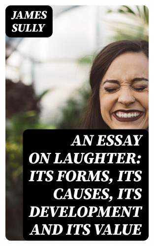 James Sully: An Essay on Laughter: Its Forms, Its Causes, Its Development and Its Value
