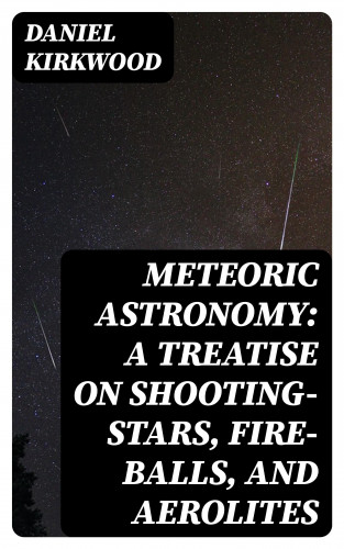 Daniel Kirkwood: Meteoric astronomy: A treatise on shooting-stars, fire-balls, and aerolites