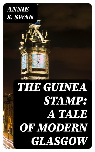 Annie S. Swan: The Guinea Stamp: A Tale of Modern Glasgow