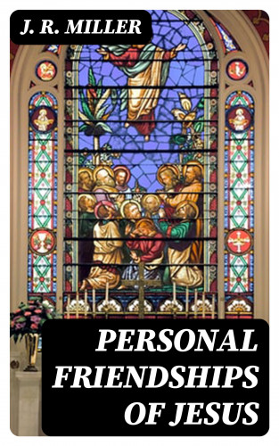 J. R. Miller: Personal Friendships of Jesus