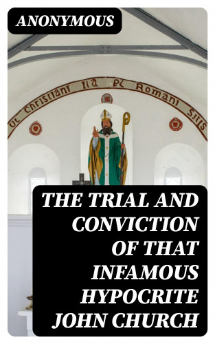 Anonymous: The Trial and Conviction of That Infamous Hypocrite John Church