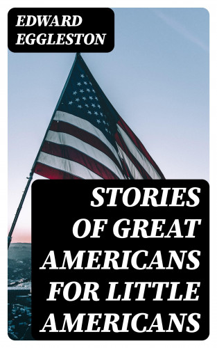 Edward Eggleston: Stories of Great Americans for Little Americans