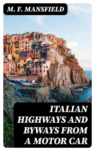 M. F. Mansfield: Italian Highways and Byways from a Motor Car
