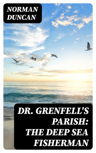 Norman Duncan: Dr. Grenfell's Parish: The Deep Sea Fisherman