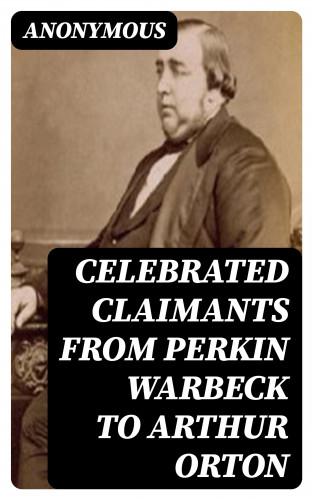 Anonymous: Celebrated Claimants from Perkin Warbeck to Arthur Orton