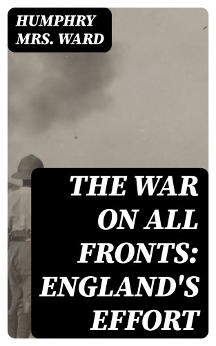 Mrs. Humphry Ward: The War on All Fronts: England's Effort