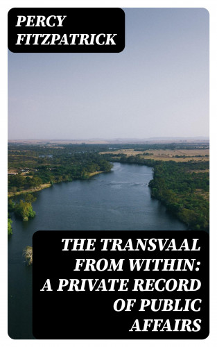 Percy Fitzpatrick: The Transvaal from Within: A Private Record of Public Affairs