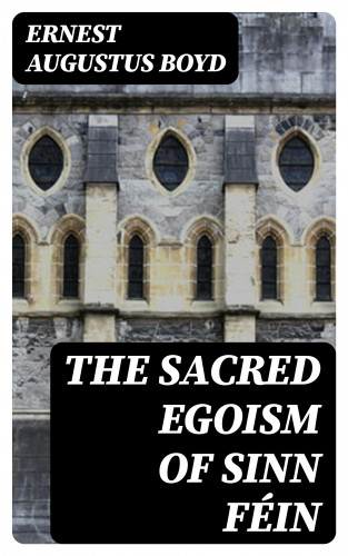 Ernest Augustus Boyd: The Sacred Egoism of Sinn Féin