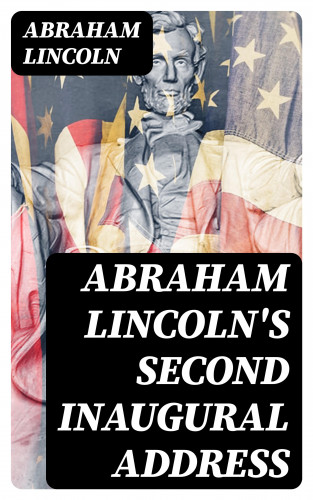 Abraham Lincoln: Abraham Lincoln's Second Inaugural Address