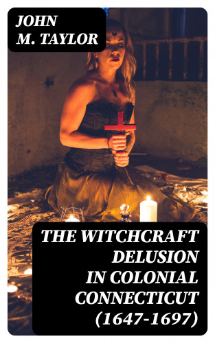 John M. Taylor: The Witchcraft Delusion in Colonial Connecticut (1647-1697)