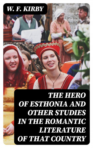 W. F. Kirby: The Hero of Esthonia and Other Studies in the Romantic Literature of That Country