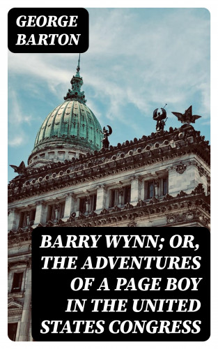 George Barton: Barry Wynn; Or, The Adventures of a Page Boy in the United States Congress