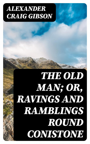 Alexander Craig Gibson: The Old Man; or, Ravings and Ramblings round Conistone